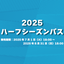 2025シーズンハーフシーズンパス